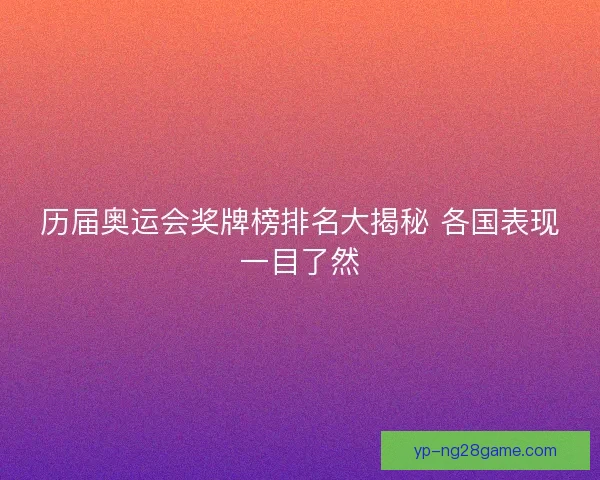 历届奥运会奖牌榜排名大揭秘 各国表现一目了然